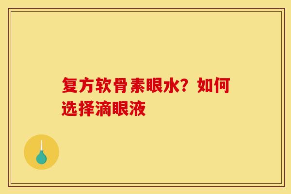 复方软骨素眼水？如何选择滴眼液
