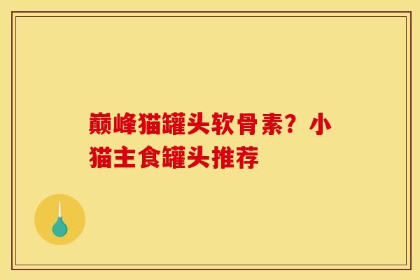 巅峰猫罐头软骨素？小猫主食罐头推荐