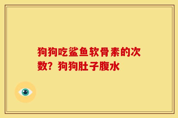 狗狗吃鲨鱼软骨素的次数？狗狗肚子腹水