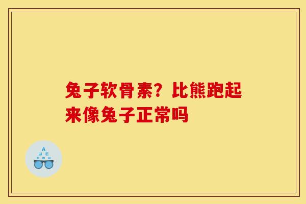 兔子软骨素？比熊跑起来像兔子正常吗