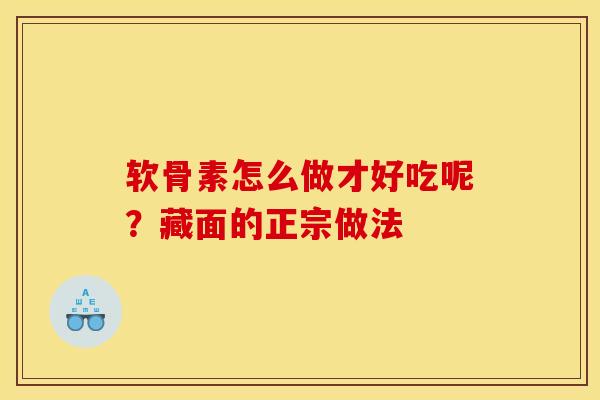 软骨素怎么做才好吃呢？藏面的正宗做法