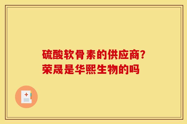 硫酸软骨素的供应商？荣晟是华熙生物的吗