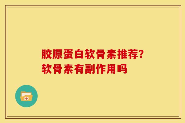 胶原蛋白软骨素推荐？软骨素有副作用吗