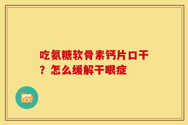 吃氨糖软骨素钙片口干？怎么缓解干眼症