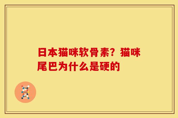 日本猫咪软骨素？猫咪尾巴为什么是硬的