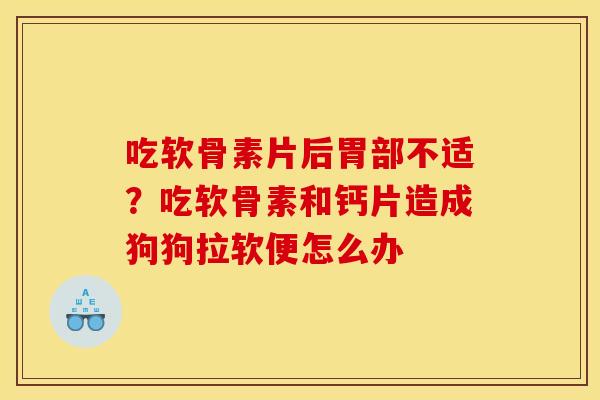 吃软骨素片后胃部不适？吃软骨素和钙片造成狗狗拉软便怎么办