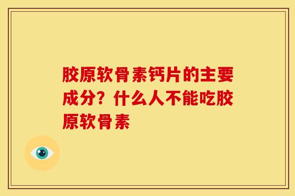 胶原软骨素钙片的主要成分？什么人不能吃胶原软骨素