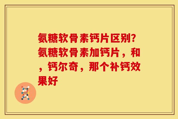 氨糖软骨素钙片区别？氨糖软骨素加钙片，和，钙尔奇，那个补钙效果好