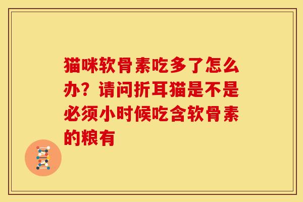猫咪软骨素吃多了怎么办？请问折耳猫是不是必须小时候吃含软骨素的粮有