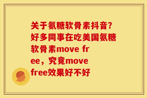关于氨糖软骨素抖音？好多同事在吃美国氨糖软骨素move free，究竟move free效果好不好