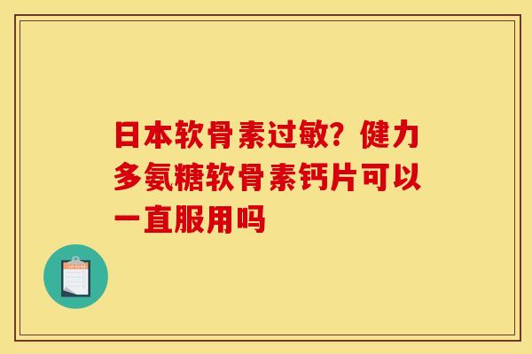 日本软骨素过敏？健力多氨糖软骨素钙片可以一直服用吗