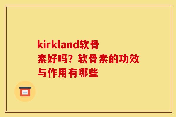 kirkland软骨素好吗？软骨素的功效与作用有哪些