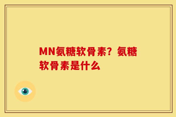 MN氨糖软骨素？氨糖软骨素是什么