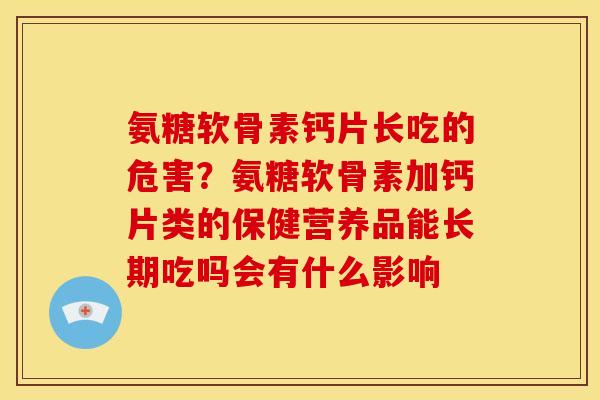氨糖软骨素钙片长吃的危害？氨糖软骨素加钙片类的保健营养品能长期吃吗会有什么影响