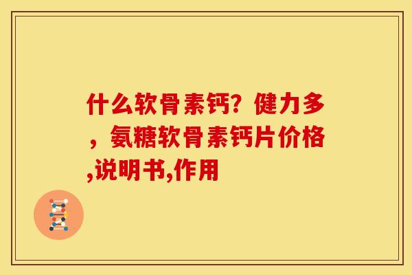 什么软骨素钙？健力多，氨糖软骨素钙片价格,说明书,作用