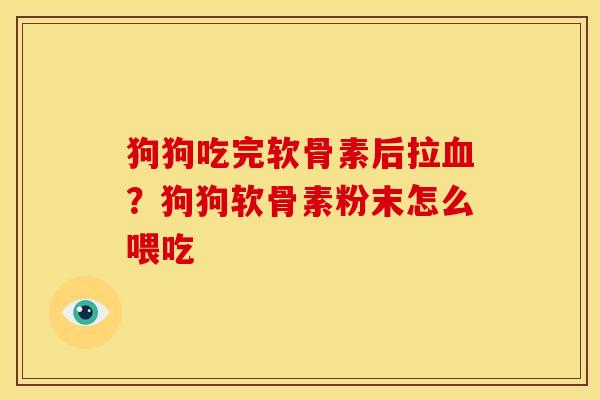 狗狗吃完软骨素后拉血？狗狗软骨素粉末怎么喂吃