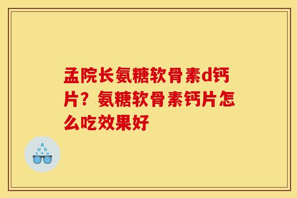 孟院长氨糖软骨素d钙片？氨糖软骨素钙片怎么吃效果好
