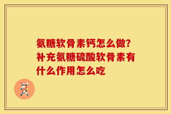 氨糖软骨素钙怎么做？补充氨糖硫酸软骨素有什么作用怎么吃