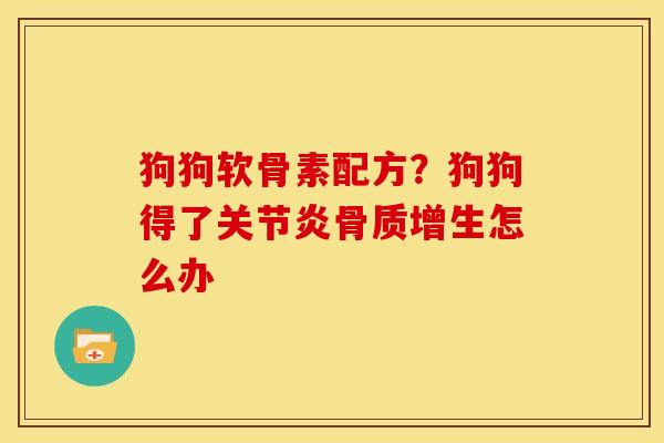 狗狗软骨素配方？狗狗得了关节炎骨质增生怎么办