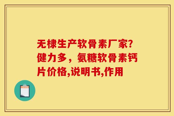 无棣生产软骨素厂家？健力多，氨糖软骨素钙片价格,说明书,作用