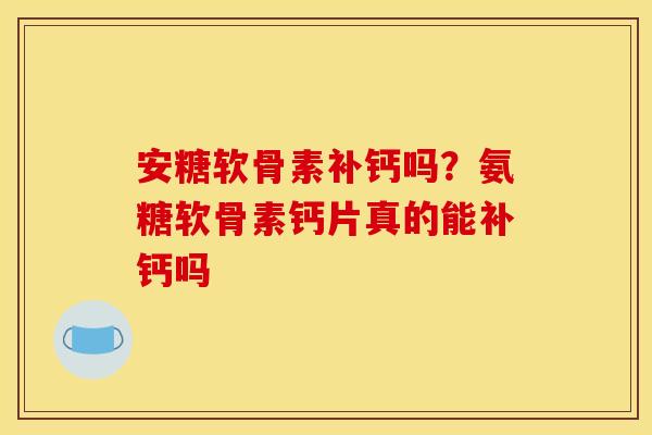 安糖软骨素补钙吗？氨糖软骨素钙片真的能补钙吗
