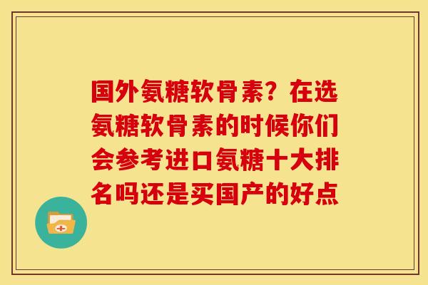 国外氨糖软骨素？在选氨糖软骨素的时候你们会参考进口氨糖十大排名吗还是买国产的好点