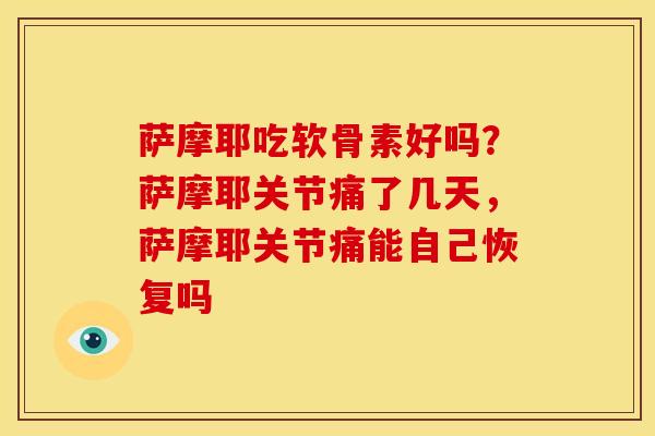 萨摩耶吃软骨素好吗？萨摩耶关节痛了几天，萨摩耶关节痛能自己恢复吗