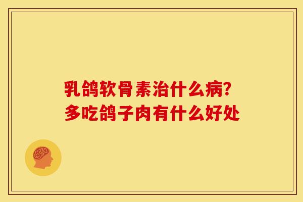 乳鸽软骨素治什么病？多吃鸽子肉有什么好处