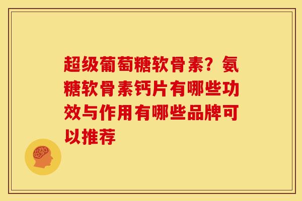 超级葡萄糖软骨素？氨糖软骨素钙片有哪些功效与作用有哪些品牌可以推荐