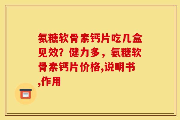 氨糖软骨素钙片吃几盒见效？健力多，氨糖软骨素钙片价格,说明书,作用