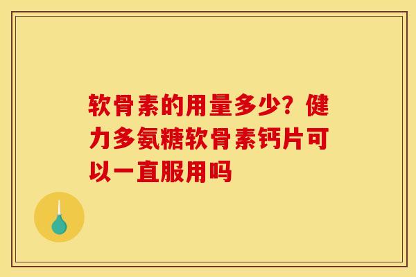 软骨素的用量多少？健力多氨糖软骨素钙片可以一直服用吗