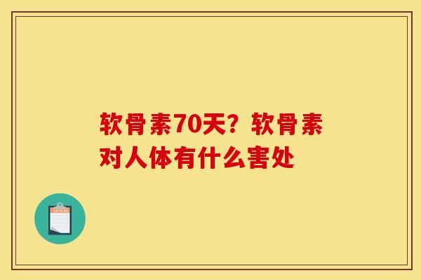 软骨素70天？软骨素对人体有什么害处