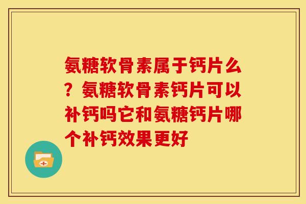 氨糖软骨素属于钙片么？氨糖软骨素钙片可以补钙吗它和氨糖钙片哪个补钙效果更好