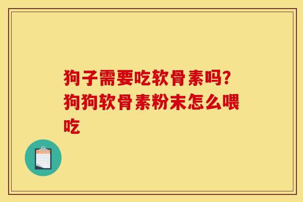 狗子需要吃软骨素吗？狗狗软骨素粉末怎么喂吃