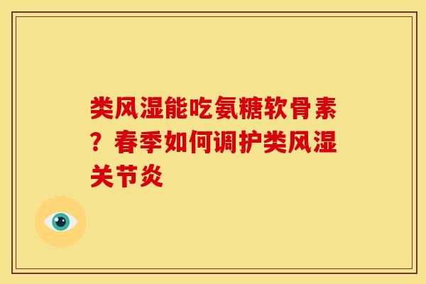 类风湿能吃氨糖软骨素？春季如何调护类风湿关节炎