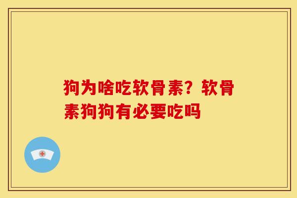 狗为啥吃软骨素？软骨素狗狗有必要吃吗