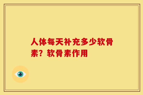 人体每天补充多少软骨素？软骨素作用
