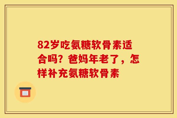 82岁吃氨糖软骨素适合吗？爸妈年老了，怎样补充氨糖软骨素