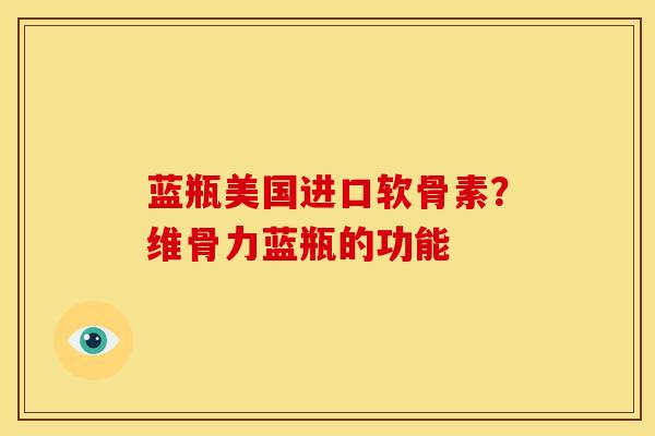 蓝瓶美国进口软骨素？维骨力蓝瓶的功能
