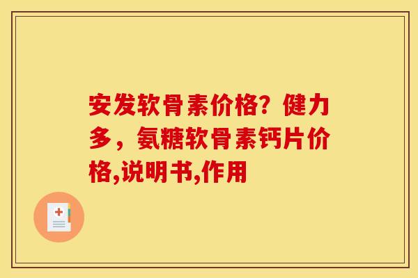 安发软骨素价格？健力多，氨糖软骨素钙片价格,说明书,作用