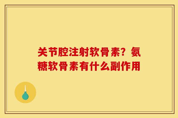 关节腔注射软骨素？氨糖软骨素有什么副作用