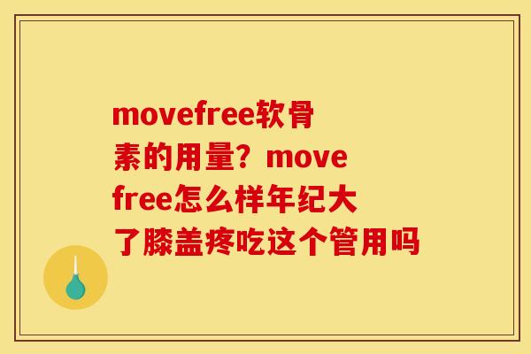 movefree软骨素的用量？move free怎么样年纪大了膝盖疼吃这个管用吗