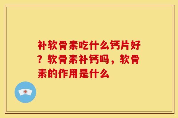 补软骨素吃什么钙片好？软骨素补钙吗，软骨素的作用是什么