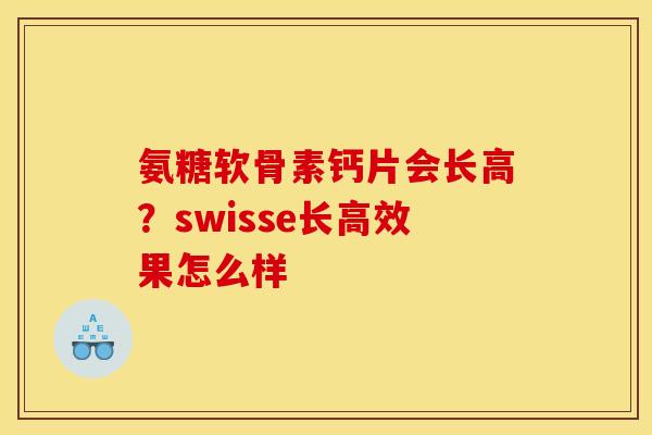 氨糖软骨素钙片会长高？swisse长高效果怎么样