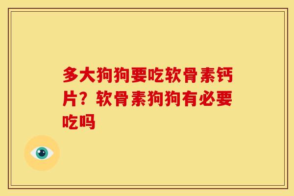 多大狗狗要吃软骨素钙片？软骨素狗狗有必要吃吗