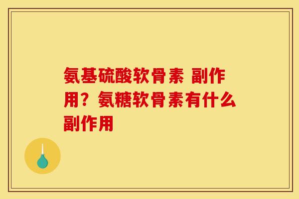 氨基硫酸软骨素 副作用？氨糖软骨素有什么副作用