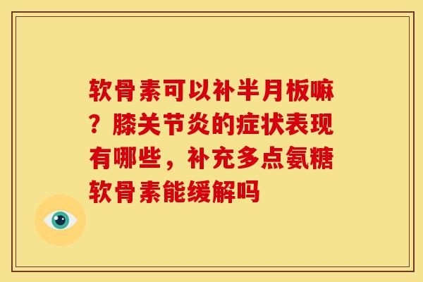 软骨素可以补半月板嘛？膝关节炎的症状表现有哪些，补充多点氨糖软骨素能缓解吗