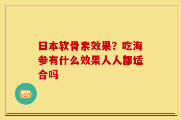 日本软骨素效果？吃海参有什么效果人人都适合吗