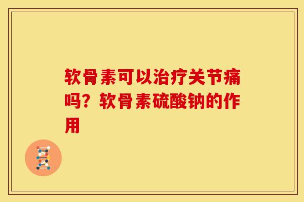 软骨素可以治疗关节痛吗？软骨素硫酸钠的作用