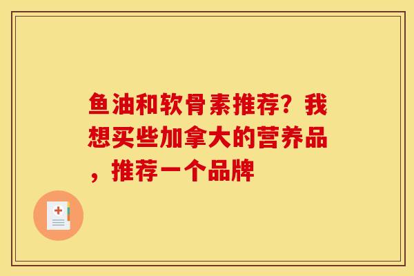 鱼油和软骨素推荐？我想买些加拿大的营养品，推荐一个品牌